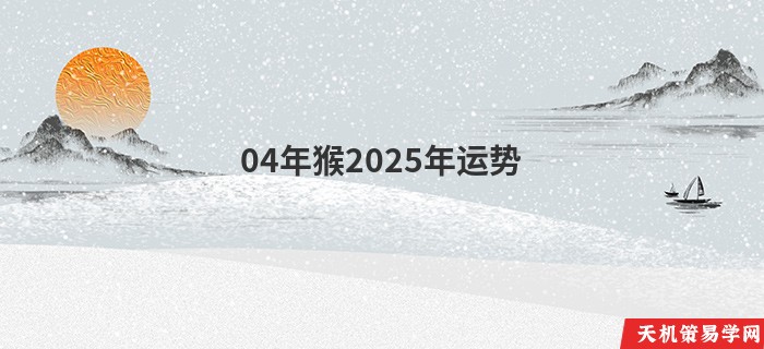 04年猴2025年运势