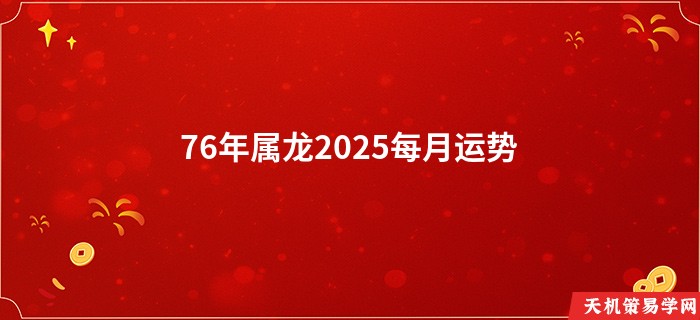 76年属龙2025每月运势
