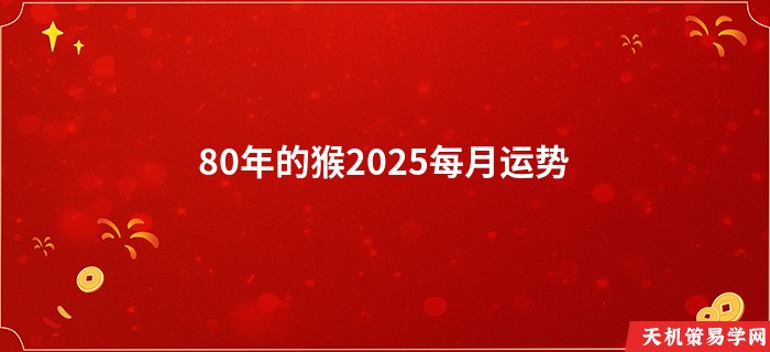 80年的猴2025每月运势