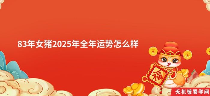 83年女猪2025年全年运势怎么样
