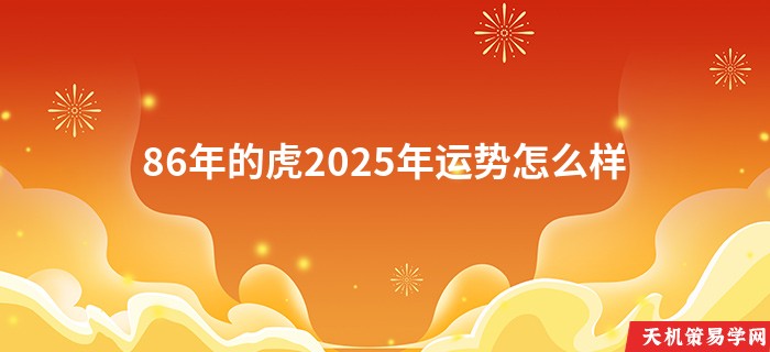 86年的虎2025年运势怎么样