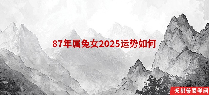 87年属兔女2025运势如何