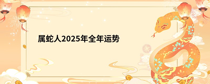 属蛇人2025年全年运势