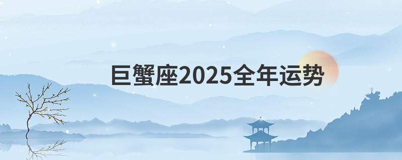 巨蟹座2025全年运势
