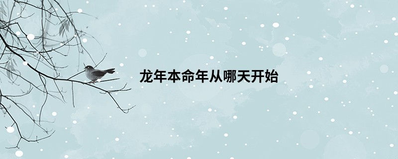 龙年本命年从哪天开始