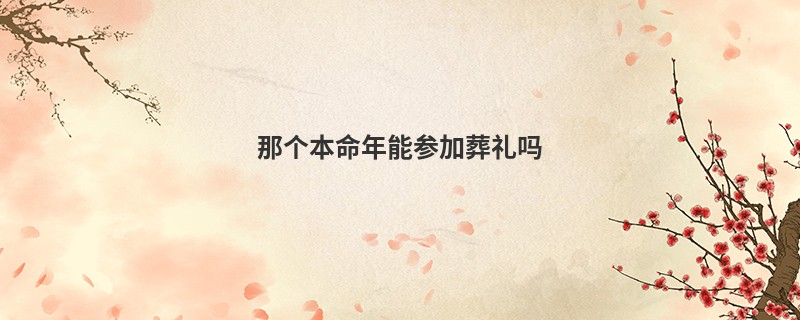 那个本命年能参加葬礼吗