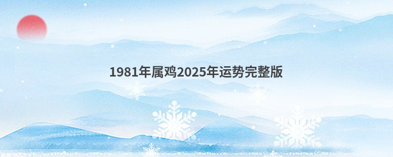 1981年属鸡2025年运势完整版