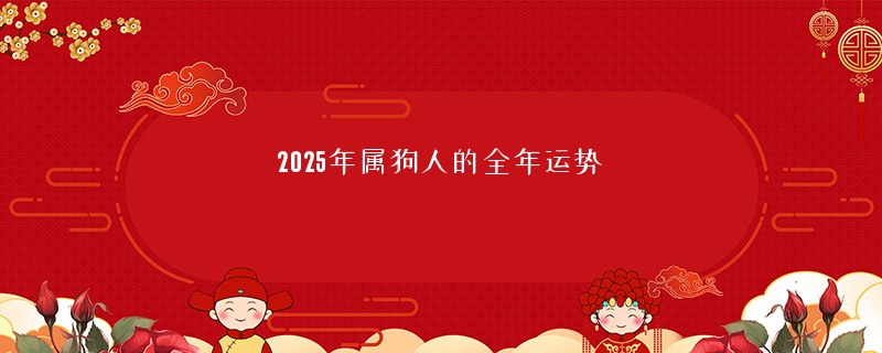 2025年属狗人的全年运势