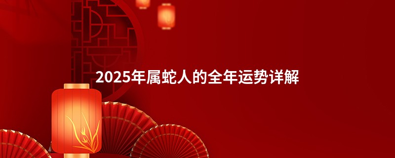 2025年属蛇人的全年运势详解