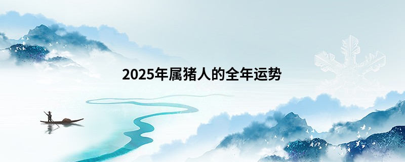 2025年属猪人的全年运势