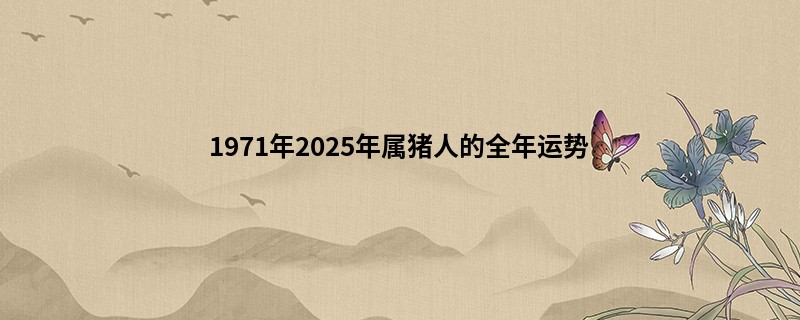 1971年2025年属猪人的全年运势