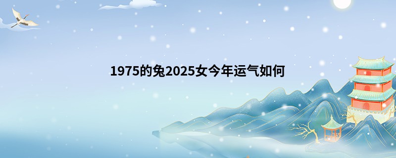 1975的兔2025女今年运气如何