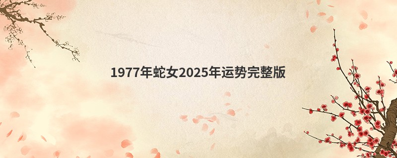 1977年蛇女2025年运势完整版