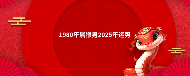 1980年属猴男2025年运势
