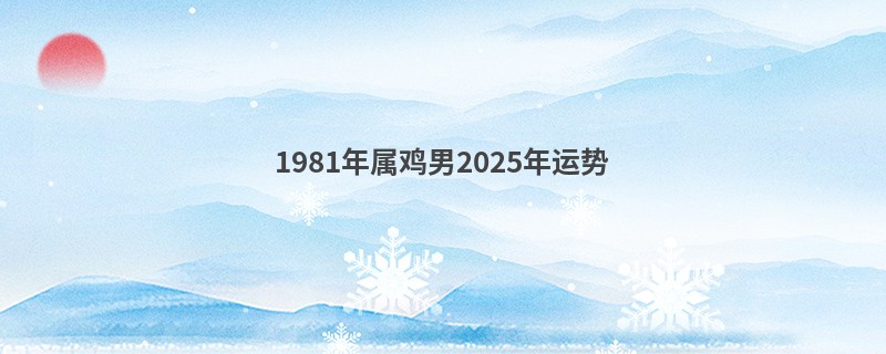 1981年属鸡男2025年运势