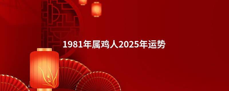 1981年属鸡人2025年运势