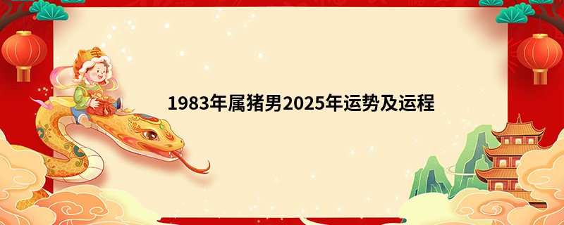 1983年属猪男2025年运势及运程