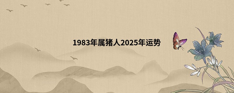 1983年属猪人2025年运势