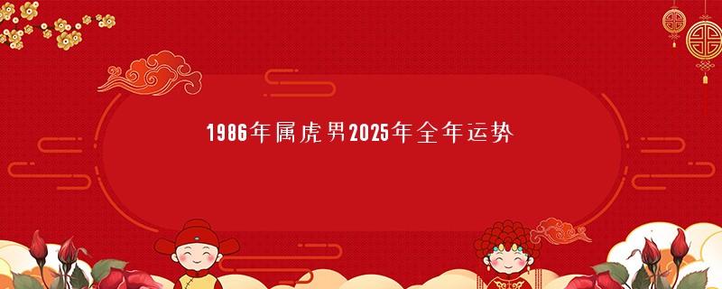 1986年属虎男2025年全年运势