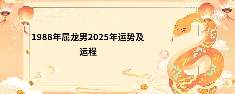 1988年属龙男2025年运势及运程