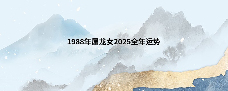1988年属龙女2025全年运势