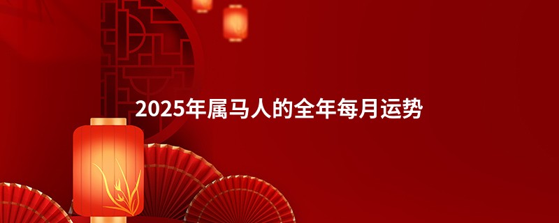 2025年属马人的全年每月运势