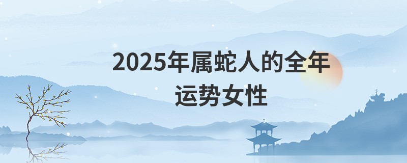 2025年属蛇人的全年运势女性