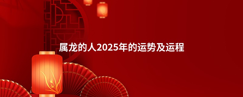 属龙的人2025年的运势及运程