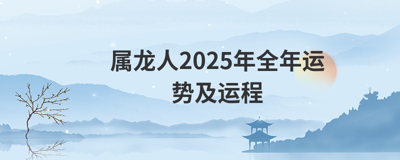 属龙人2025年全年运势及运程