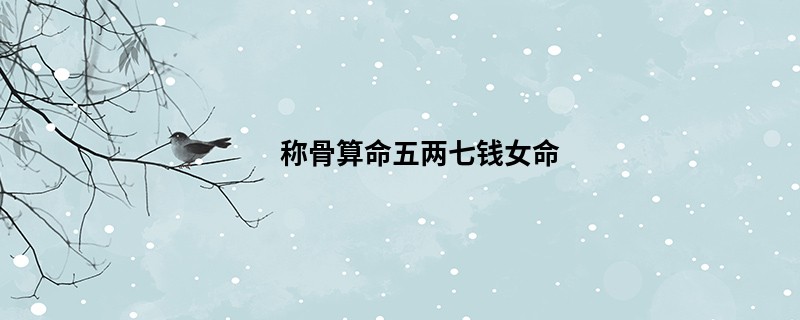 <a href='https://www.345club.com/chengusuanming/' target='_blank'><u>称骨算命</u></a>五两七钱女命