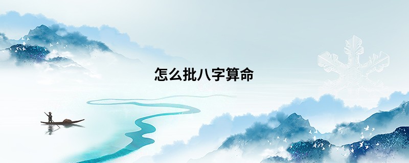 怎么批<a href='https://www.345club.com/bazi/bazisuanming/' target='_blank'><u>八字算命</u></a>