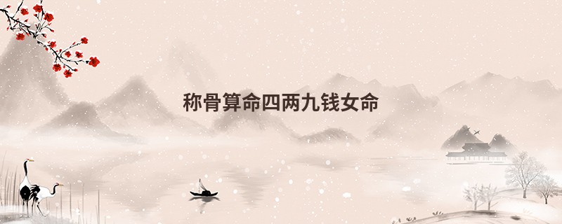<a href='https://www.345club.com/chengusuanming/' target='_blank'><u>称骨算命</u></a>四两九钱女命