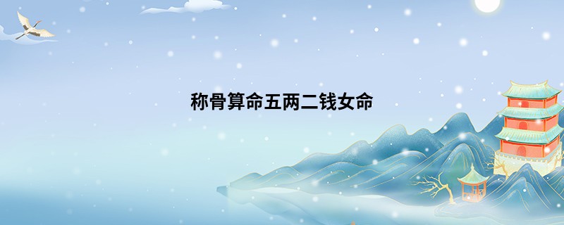 <a href='https://www.345club.com/chengusuanming/' target='_blank'><u>称骨算命</u></a>五两二钱女命