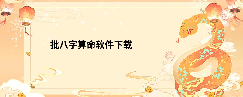 批<a href='https://www.345club.com/bazi/bazisuanming/' target='_blank'><u>八字算命</u></a>软件下载