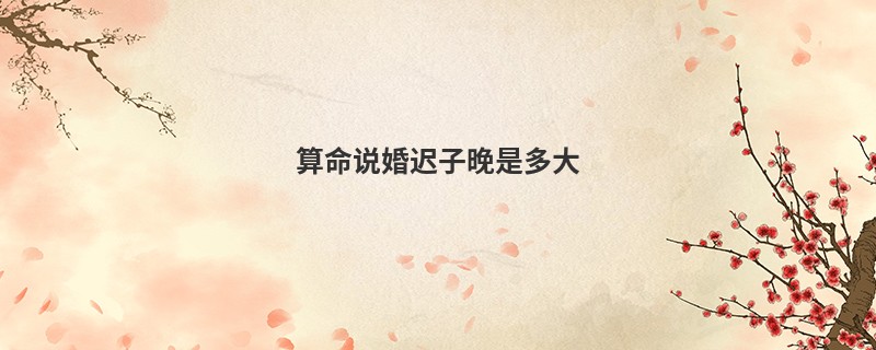 算命说婚迟子晚是多大
