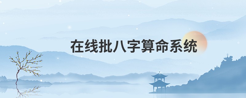 在线批<a href='https://www.345club.com/bazi/bazisuanming/' target='_blank'><u>八字算命</u></a>系统