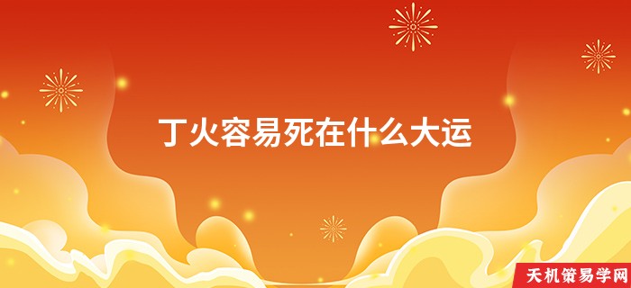 丁火容易死在什么大运