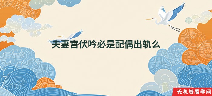 夫妻宫伏吟必是配偶出轨么