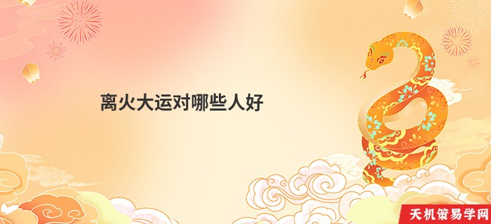 离火大运对哪些人好