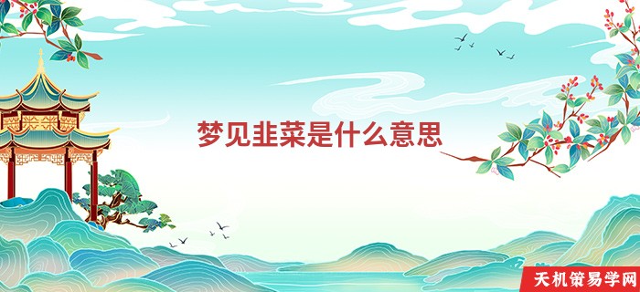 梦见韭菜是什么意思
