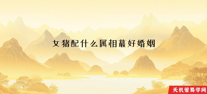 女猪配什么属相蕞好婚姻