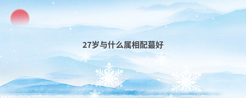 27岁与什么属相配蕞好