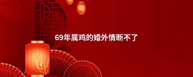 69年属鸡的婚外情断不了