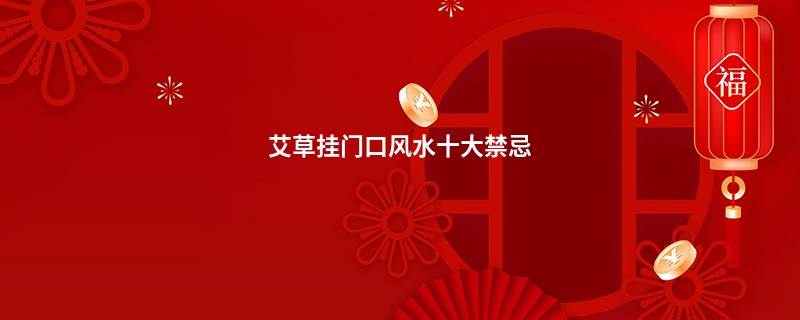 艾草挂门口风水十大禁忌