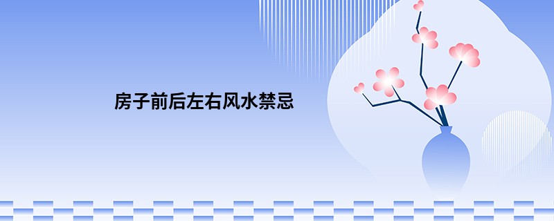 房子前后左右风水禁忌