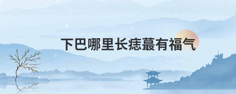 下巴哪里长痣蕞有福气