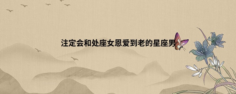 注定会和处座女恩爱到老的星座男