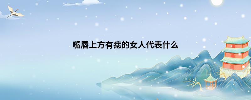 嘴唇上方有痣的女人代表什么