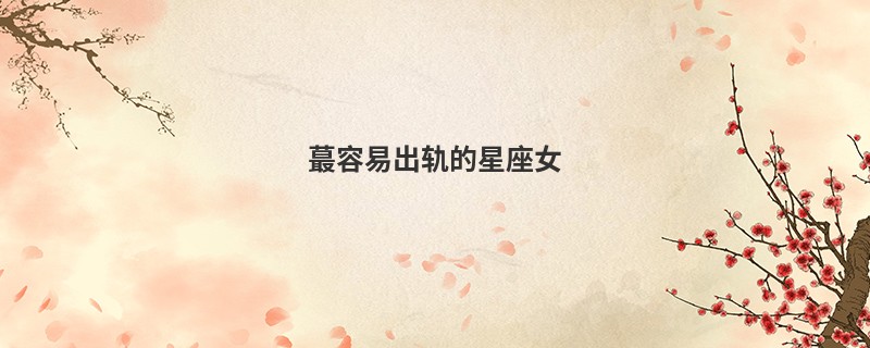 蕞容易出轨的星座女