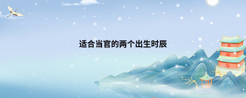 适合当官的两个出生时辰
